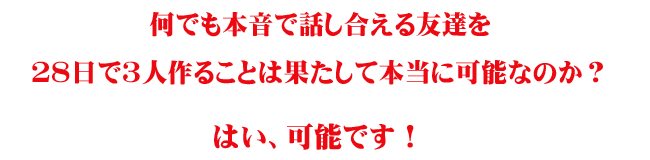 何でも本音で話し合える友達を28日で3人作ることは果たして本当に可能なのか?はい、可能です!